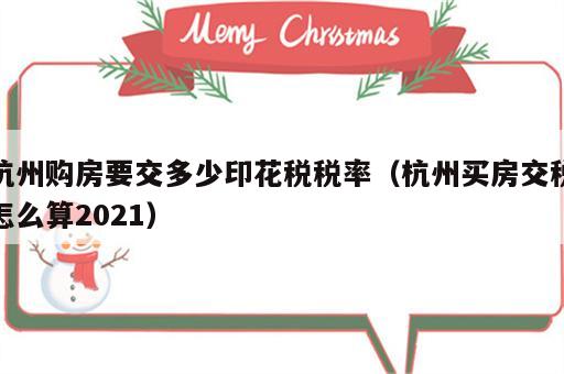 杭州购房要交多少印花税税率（杭州买房交税怎么算2021）