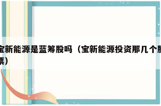 宝新能源是蓝筹股吗（宝新能源投资那几个股票）
