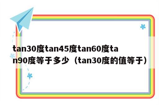 tan30度tan45度tan60度tan90度等于多少（tan30度的值等于）