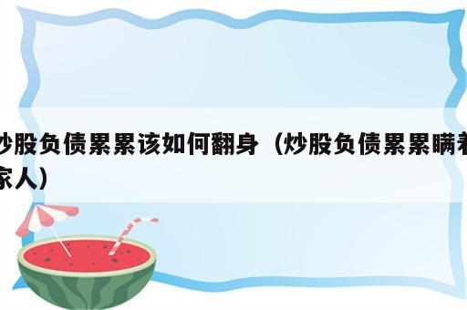 炒股负债累累该如何翻身（炒股负债累累瞒着家人）