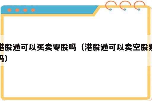 港股通可以买卖零股吗（港股通可以卖空股票吗）