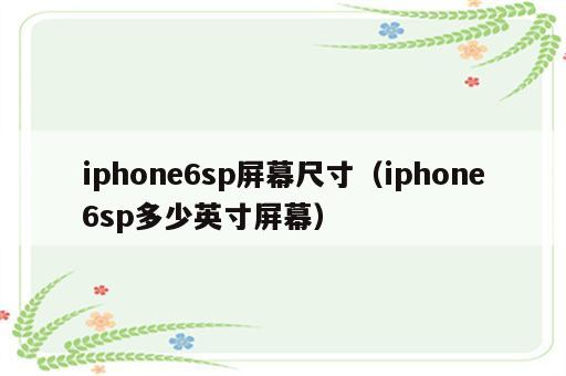 iphone6sp屏幕尺寸（iphone6sp多少英寸屏幕）