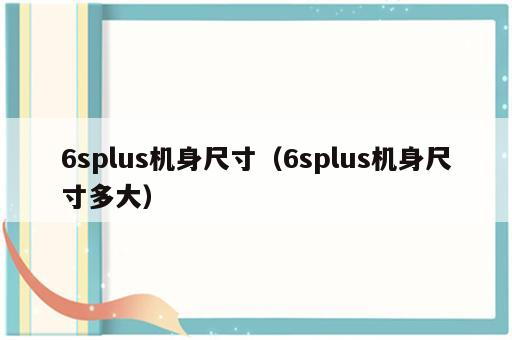 6splus机身尺寸（6splus机身尺寸多大）