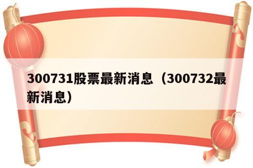 300731股票最新消息（300732最新消息）