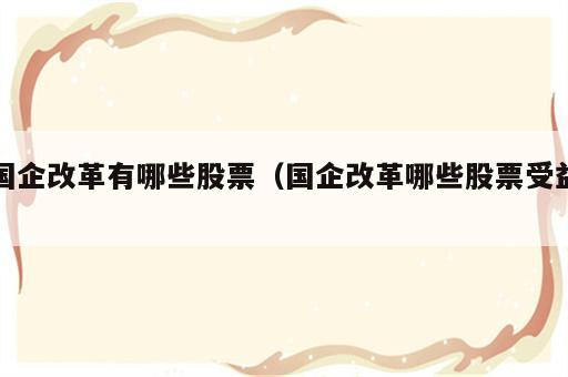 国企改革有哪些股票（国企改革哪些股票受益）