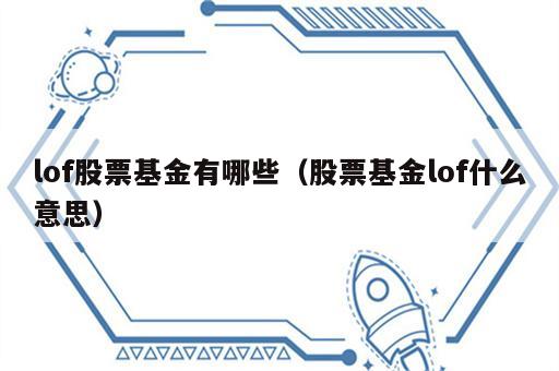lof股票基金有哪些（股票基金lof什么意思）