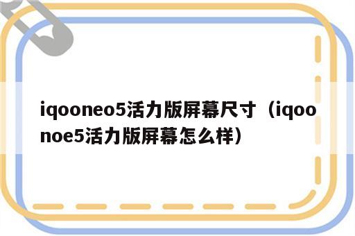 iqooneo5活力版屏幕尺寸（iqoonoe5活力版屏幕怎么样）