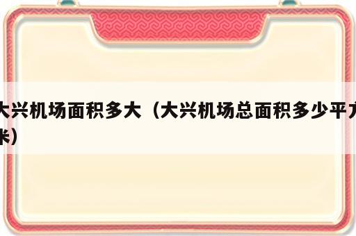 大兴机场面积多大（大兴机场总面积多少平方米）