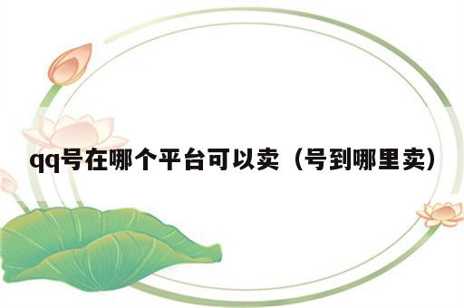 qq号在哪个平台可以卖（号到哪里卖）