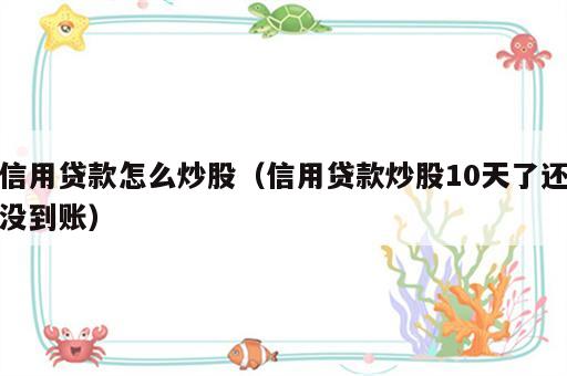 信用贷款怎么炒股（信用贷款炒股10天了还没到账）