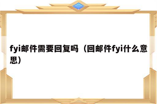 fyi邮件需要回复吗（回邮件fyi什么意思）