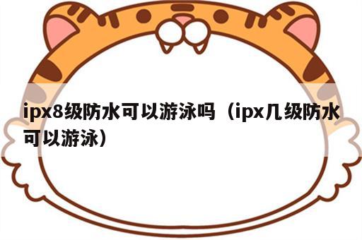 ipx8级防水可以游泳吗（ipx几级防水可以游泳）