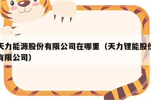 天力能源股份有限公司在哪里（天力锂能股份有限公司）