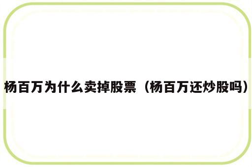 杨百万为什么卖掉股票（杨百万还炒股吗）