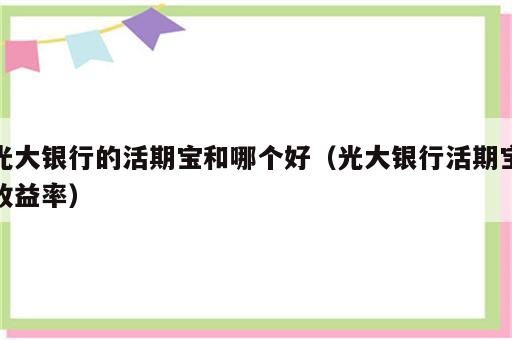 光大银行的活期宝和哪个好（光大银行活期宝收益率）