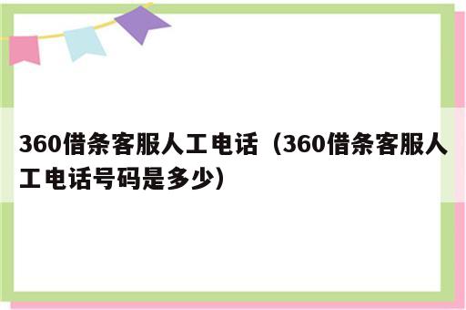 360借条客服人工电话（360借条客服人工电话号码是多少）