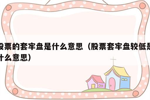股票的套牢盘是什么意思（股票套牢盘较低是什么意思）