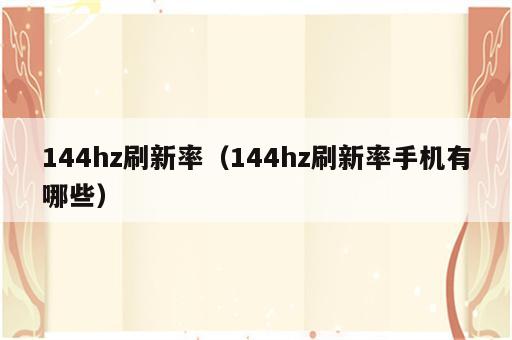 144hz刷新率（144hz刷新率手机有哪些）