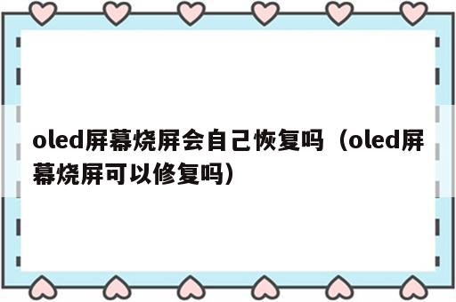 oled屏幕烧屏会自己恢复吗（oled屏幕烧屏可以修复吗）