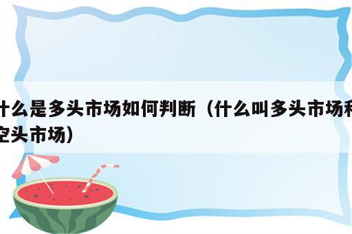 什么是多头市场如何判断（什么叫多头市场和空头市场）