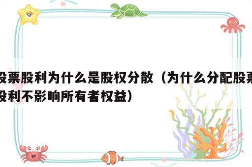 股票股利为什么是股权分散（为什么分配股票股利不影响所有者权益）