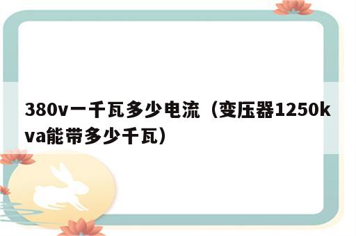 380v一千瓦多少电流（变压器1250kva能带多少千瓦）