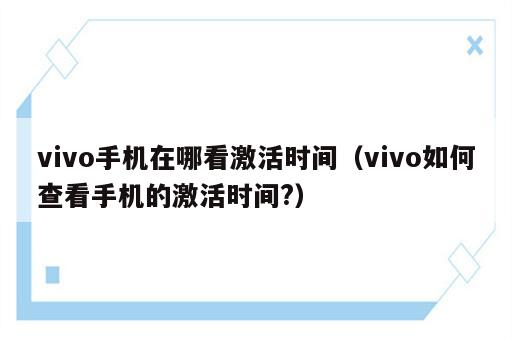 vivo手机在哪看激活时间（vivo如何查看手机的激活时间?）