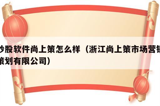 炒股软件尚上策怎么样（浙江尚上策市场营销策划有限公司）