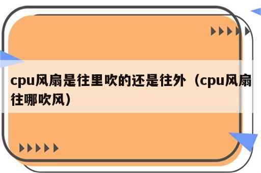cpu风扇是往里吹的还是往外（cpu风扇往哪吹风）