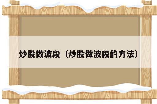 炒股做波段（炒股做波段的方法）