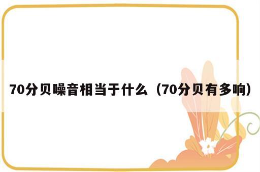 70分贝噪音相当于什么（70分贝有多响）