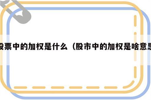 股票中的加权是什么（股市中的加权是啥意思）