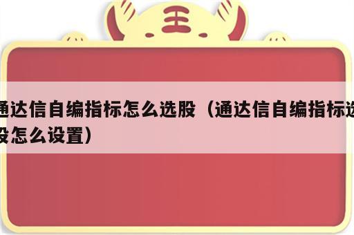 通达信自编指标怎么选股（通达信自编指标选股怎么设置）