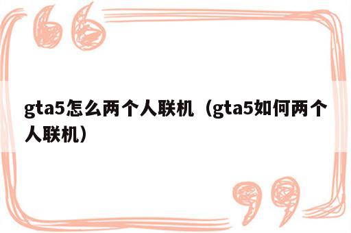 gta5怎么两个人联机（gta5如何两个人联机）