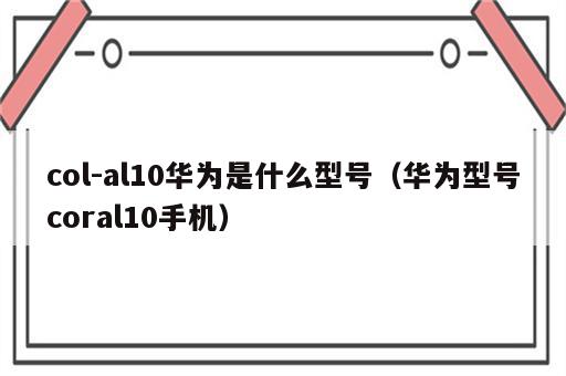 col-al10华为是什么型号（华为型号coral10手机）