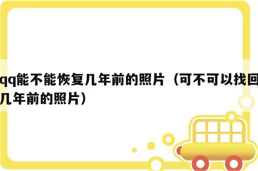 qq能不能恢复几年前的照片（可不可以找回几年前的照片）