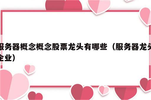 服务器概念概念股票龙头有哪些（服务器龙头企业）