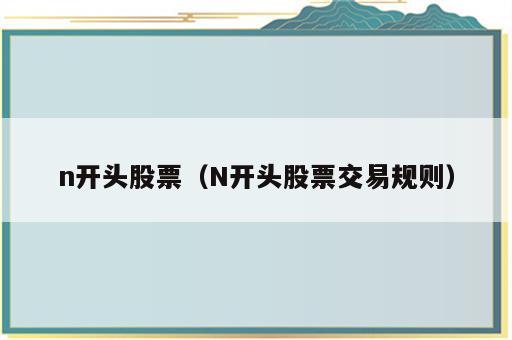 n开头股票（N开头股票交易规则）