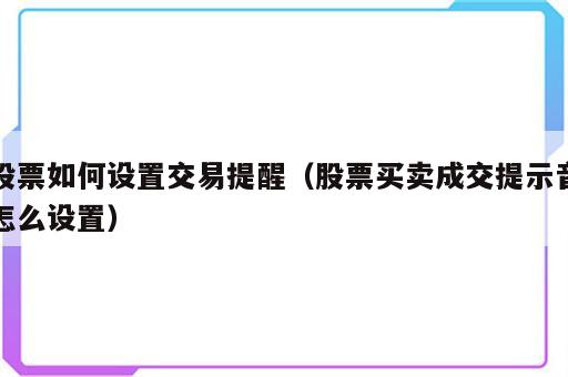股票如何设置交易提醒（股票买卖成交提示音怎么设置）