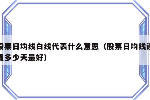 股票日均线白线代表什么意思（股票日均线设置多少天最好）