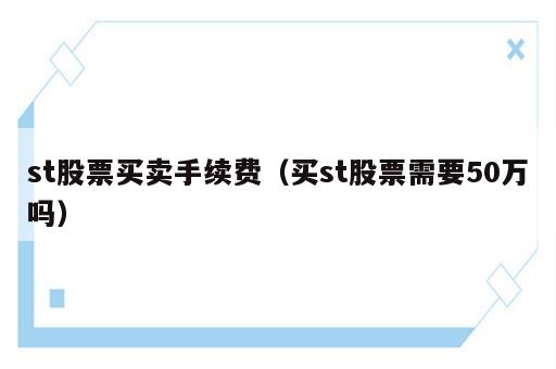 st股票买卖手续费（买st股票需要50万吗）