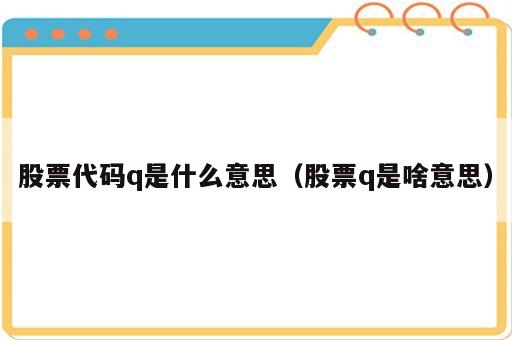 股票代码q是什么意思（股票q是啥意思）