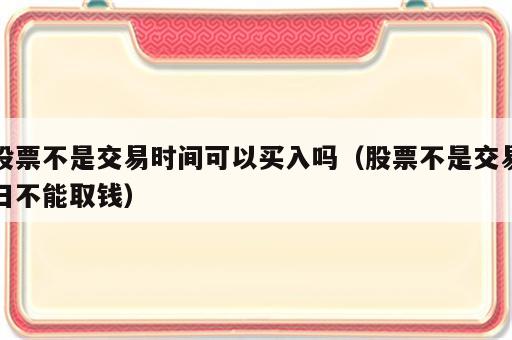 股票不是交易时间可以买入吗（股票不是交易日不能取钱）