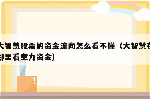 大智慧股票的资金流向怎么看不懂（大智慧在哪里看主力资金）