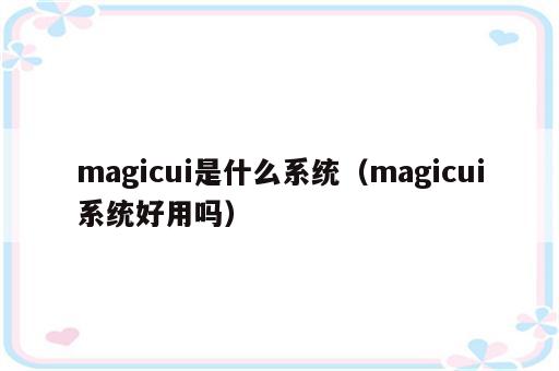 magicui是什么系统（magicui系统好用吗）