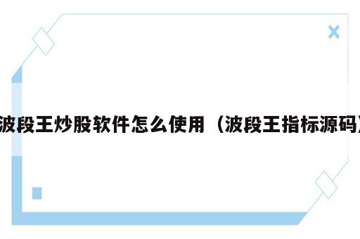 波段王炒股软件怎么使用（波段王指标源码）