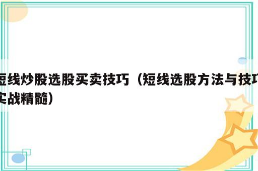 短线炒股选股买卖技巧（短线选股方法与技巧实战精髓）