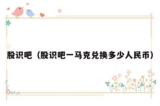 股识吧（股识吧一马克兑换多少人民币）