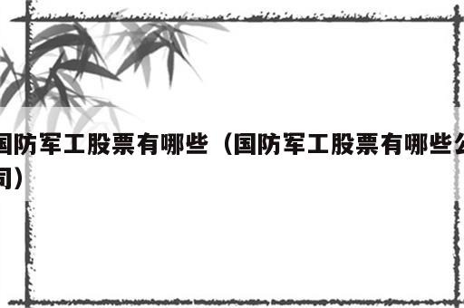 国防军工股票有哪些（国防军工股票有哪些公司）