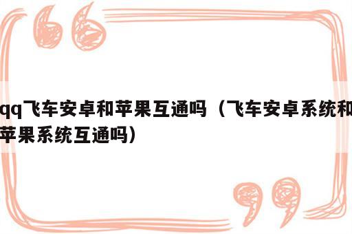qq飞车安卓和苹果互通吗（飞车安卓系统和苹果系统互通吗）